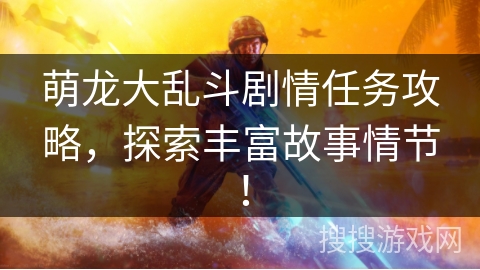 萌龙大乱斗剧情任务攻略，探索丰富故事情节！