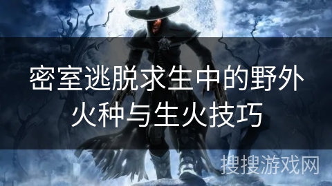 密室逃脱求生中的野外火种与生火技巧