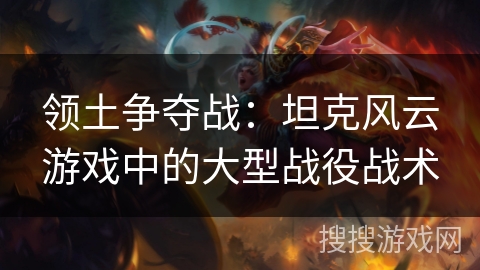 领土争夺战：坦克风云游戏中的大型战役战术