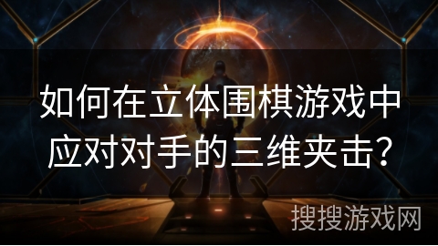 如何在立体围棋游戏中应对对手的三维夹击？