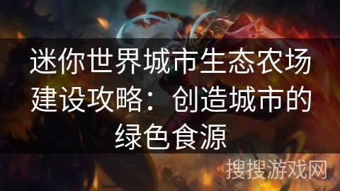 迷你世界城市生态农场建设攻略：创造城市的绿色食源