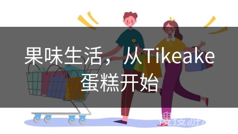 果味生活，从Tikeake蛋糕开始