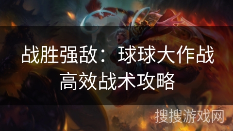 战胜强敌：球球大作战高效战术攻略