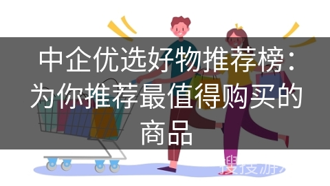 中企优选好物推荐榜：为你推荐最值得购买的商品