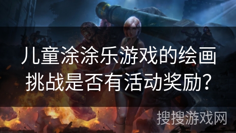 儿童涂涂乐游戏的绘画挑战是否有活动奖励？