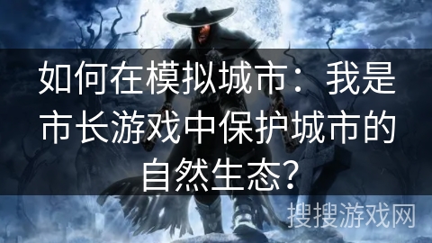 如何在模拟城市：我是市长游戏中保护城市的自然生态？