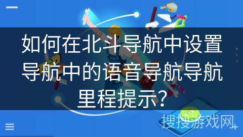 如何在北斗导航中设置导航中的语音导航导航里程提示？