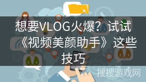 想要VLOG火爆？试试《视频美颜助手》这些技巧