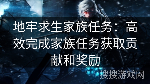 地牢求生家族任务：高效完成家族任务获取贡献和奖励