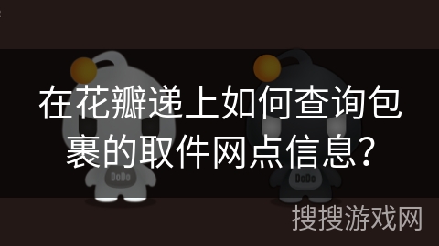 在花瓣递上如何查询包裹的取件网点信息？