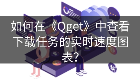 如何在《Qget》中查看下载任务的实时速度图表？