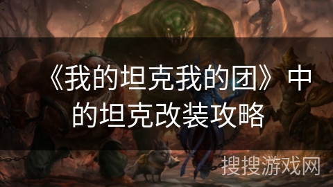 《我的坦克我的团》中的坦克改装攻略