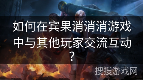 如何在宾果消消消游戏中与其他玩家交流互动？