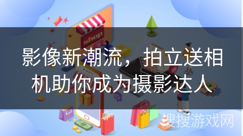 影像新潮流，拍立送相机助你成为摄影达人