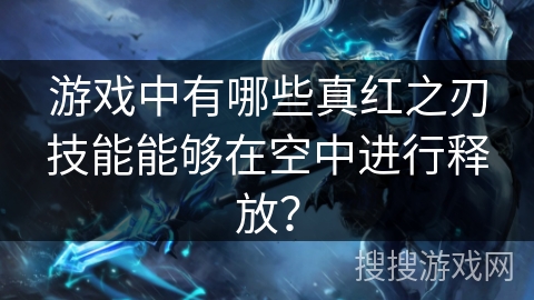 游戏中有哪些真红之刃技能能够在空中进行释放？