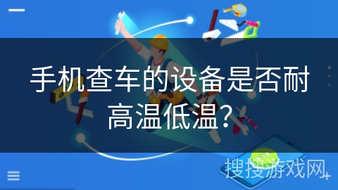 手机查车的设备是否耐高温低温？