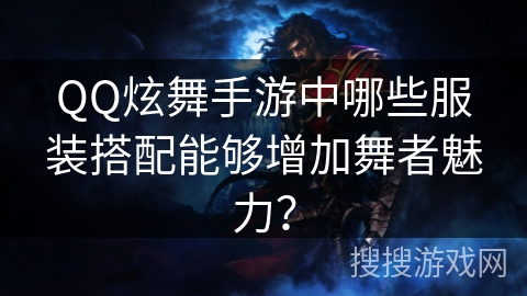 QQ炫舞手游中哪些服装搭配能够增加舞者魅力？