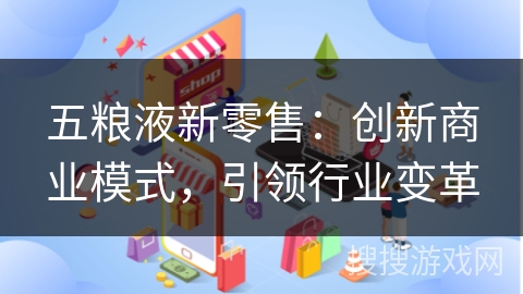 五粮液新零售：创新商业模式，引领行业变革