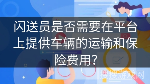 闪送员是否需要在平台上提供车辆的运输和保险费用? 闪送员是否需要在平台上提供车辆的运输和保险费用?