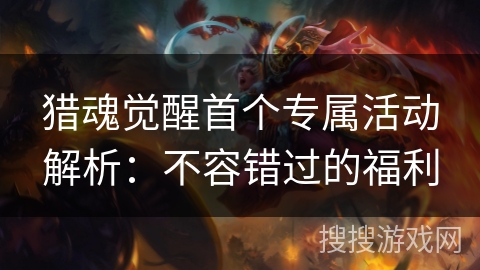 猎魂觉醒首个专属活动解析:不容错过的福利 猎魂觉醒首个专属活动解析:不容错过的福利