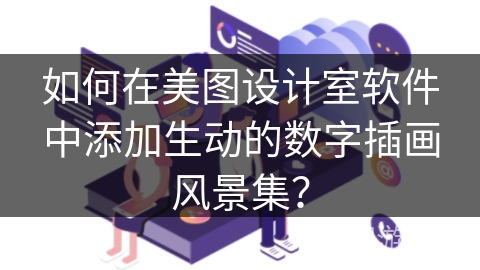 如何在美图设计室软件中添加生动的数字插画风景集? 如何在美图设计室软件中添加生动的数字插画风景集?