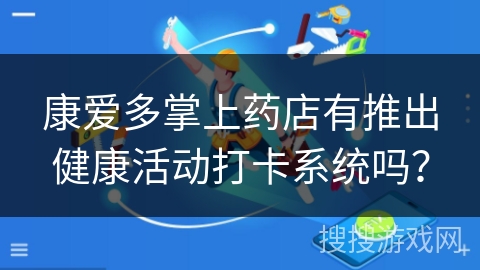 康爱多掌上药店有推出健康活动打卡系统吗？