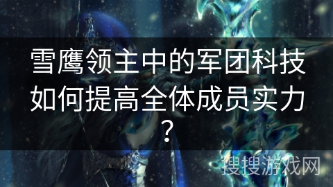 雪鹰领主中的军团科技如何提高全体成员实力？