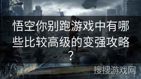 悟空你别跑游戏中有哪些比较高级的变强攻略？