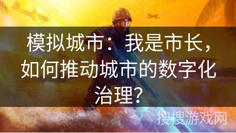 模拟城市：我是市长，如何推动城市的数字化治理？