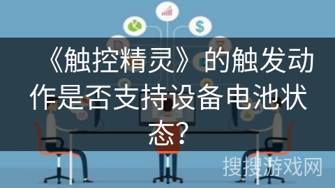《触控精灵》的触发动作是否支持设备电池状态？