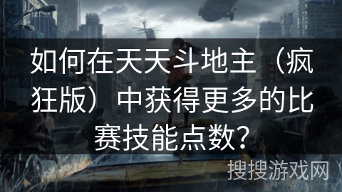 如何在天天斗地主（疯狂版）中获得更多的比赛技能点数？