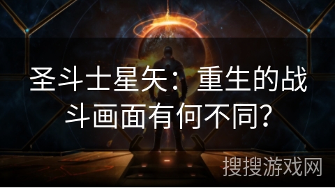 圣斗士星矢：重生的战斗画面有何不同？