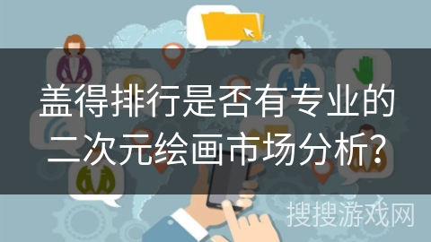 盖得排行是否有专业的二次元绘画市场分析？