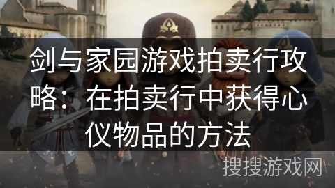 剑与家园游戏拍卖行攻略：在拍卖行中获得心仪物品的方法