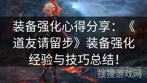 装备强化心得分享:《道友请留步》装备强化经验与技巧总结! 装备强化心得分享:《道友请留步》装备强化经验与技巧总结!