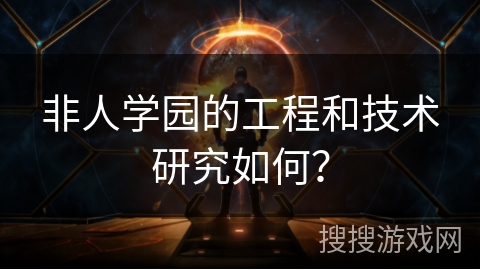 非人学园的工程和技术研究如何? 非人学园的工程和技术研究如何?