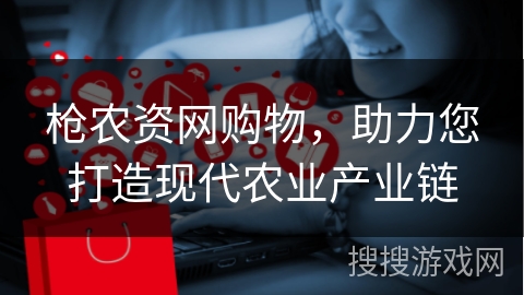 枪农资网购物，助力您打造现代农业产业链