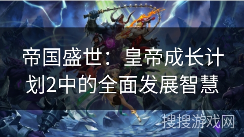 帝国盛世：皇帝成长计划2中的全面发展智慧