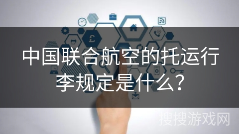 中国联合航空的托运行李规定是什么? 中国联合航空的托运行李规定是什么?