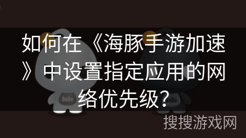 如何在《海豚手游加速》中设置指定应用的网络优先级？