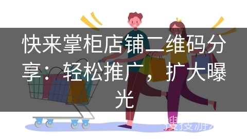 快来掌柜店铺二维码分享：轻松推广，扩大曝光