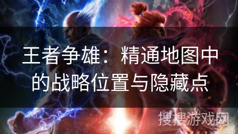 王者争雄：精通地图中的战略位置与隐藏点