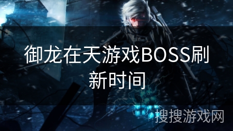 御龙在天游戏BOSS刷新时间