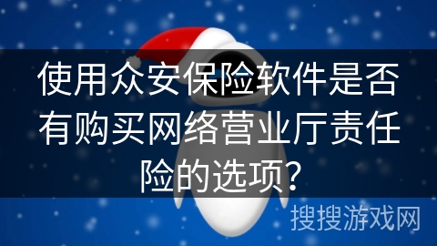 使用众安保险软件是否有购买网络营业厅责任险的选项？