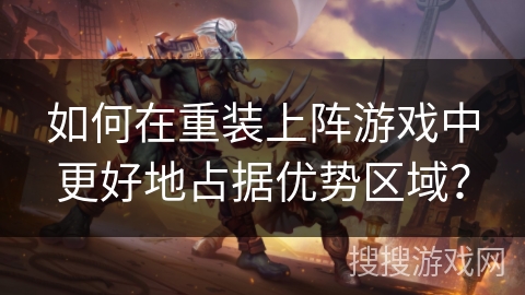如何在重装上阵游戏中更好地占据优势区域？