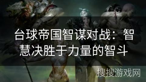 台球帝国智谋对战:智慧决胜于力量的智斗 台球帝国智谋对战:智慧决胜于力量的智斗