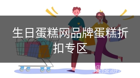 生日蛋糕网品牌蛋糕折扣专区