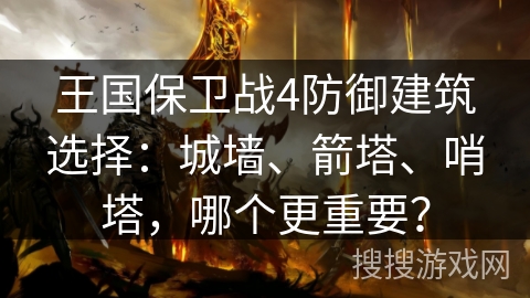 王国保卫战4防御建筑选择:城墙、箭塔、哨塔,哪个更重要? 王国保卫战4防御建筑选择:城墙、箭塔、哨塔,哪个更重要?