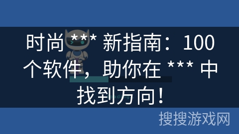 时尚 *** 新指南：100个软件，助你在 *** 中找到方向！
