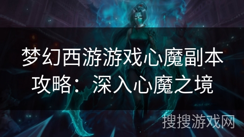 梦幻西游游戏心魔副本攻略：深入心魔之境
